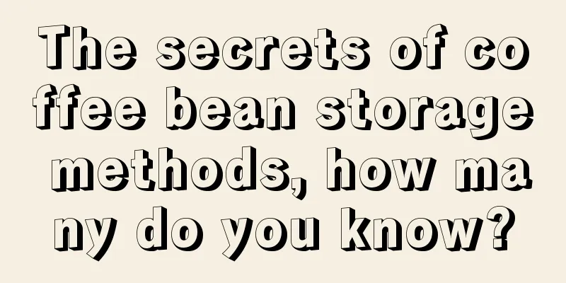 The secrets of coffee bean storage methods, how many do you know?