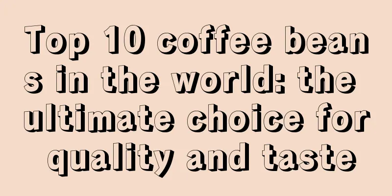 Top 10 coffee beans in the world: the ultimate choice for quality and taste