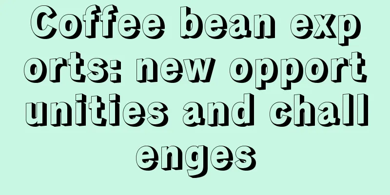 Coffee bean exports: new opportunities and challenges