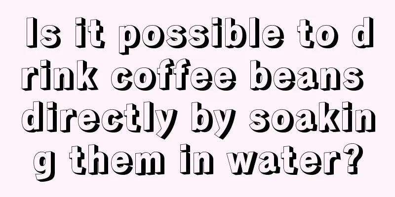 Is it possible to drink coffee beans directly by soaking them in water?