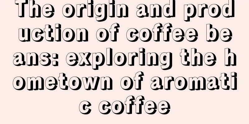 The origin and production of coffee beans: exploring the hometown of aromatic coffee