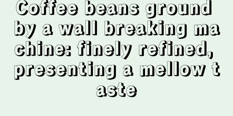 Coffee beans ground by a wall breaking machine: finely refined, presenting a mellow taste