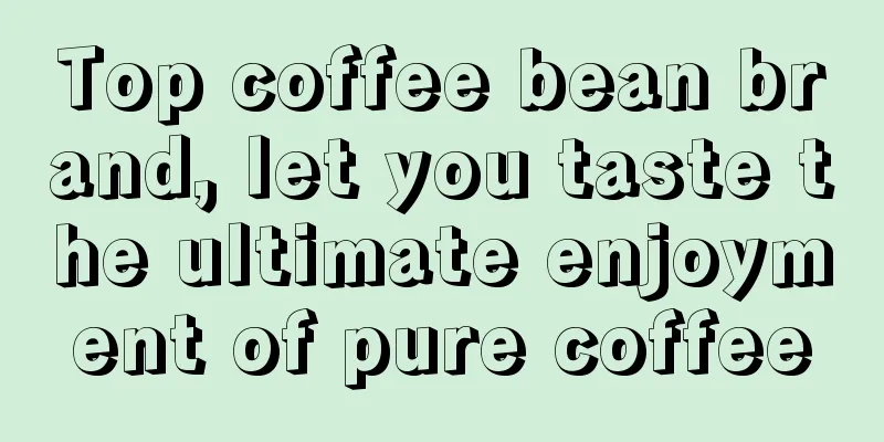 Top coffee bean brand, let you taste the ultimate enjoyment of pure coffee