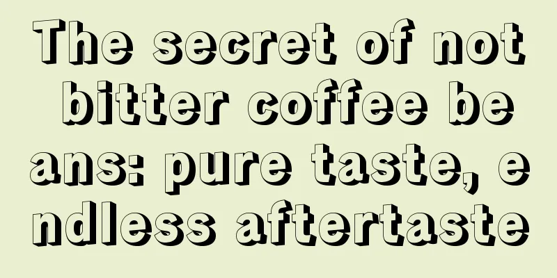 The secret of not bitter coffee beans: pure taste, endless aftertaste