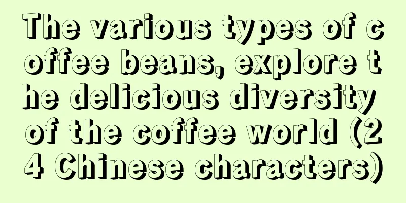 The various types of coffee beans, explore the delicious diversity of the coffee world (24 Chinese characters)