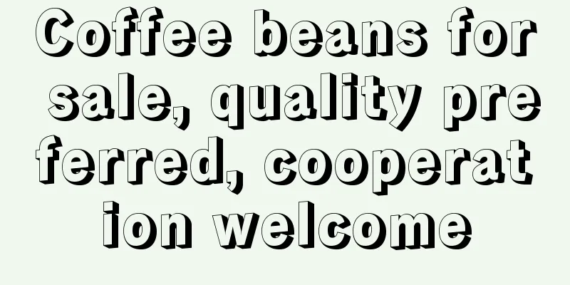 Coffee beans for sale, quality preferred, cooperation welcome