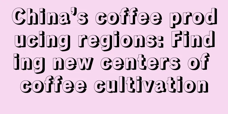 China’s coffee producing regions: Finding new centers of coffee cultivation