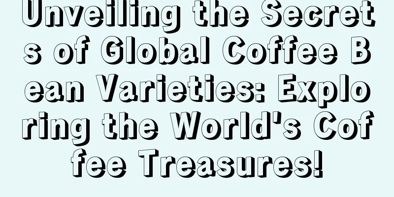 Unveiling the Secrets of Global Coffee Bean Varieties: Exploring the World's Coffee Treasures!