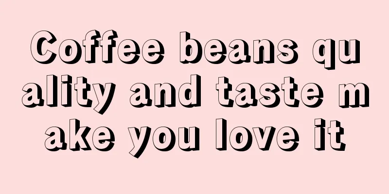 Coffee beans quality and taste make you love it