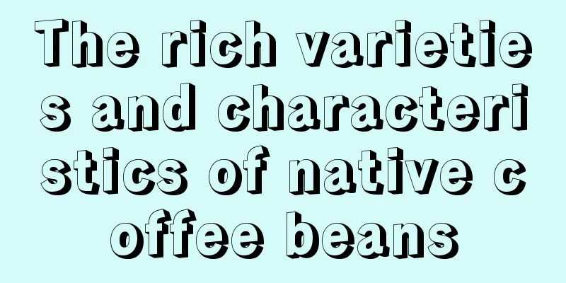The rich varieties and characteristics of native coffee beans