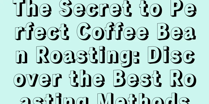 The Secret to Perfect Coffee Bean Roasting: Discover the Best Roasting Methods