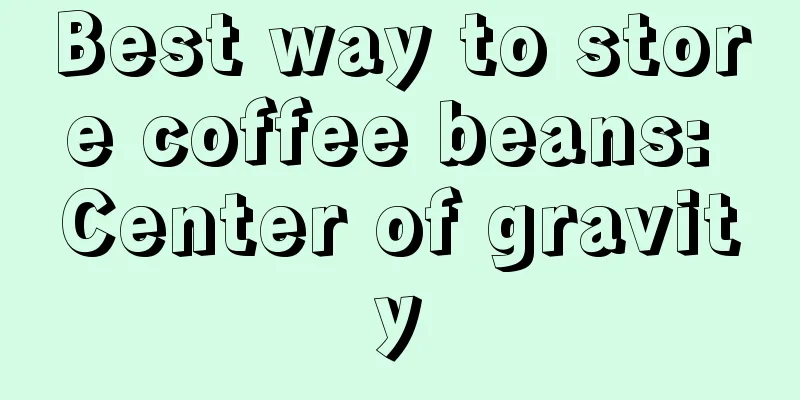 Best way to store coffee beans: Center of gravity