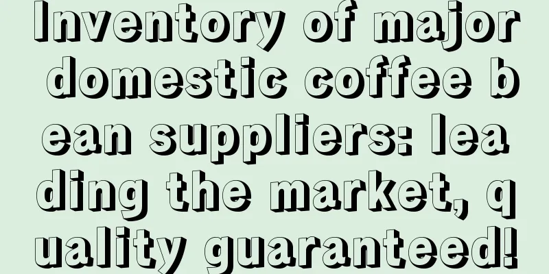 Inventory of major domestic coffee bean suppliers: leading the market, quality guaranteed!