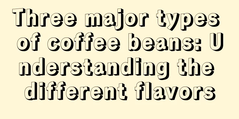 Three major types of coffee beans: Understanding the different flavors