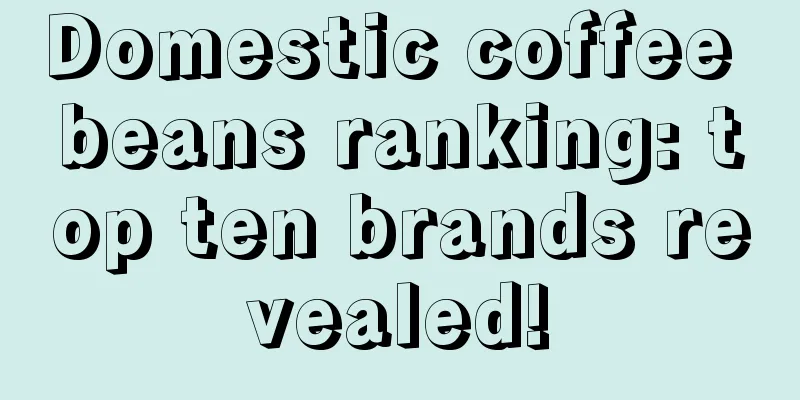 Domestic coffee beans ranking: top ten brands revealed!