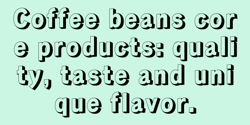 Coffee beans core products: quality, taste and unique flavor.
