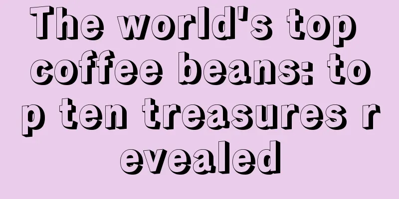 The world's top coffee beans: top ten treasures revealed
