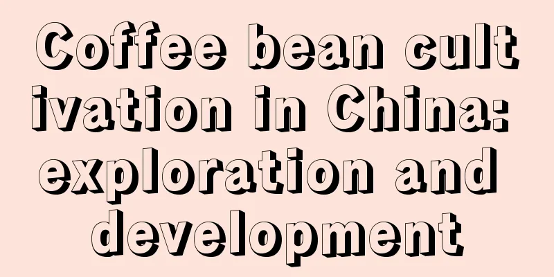 Coffee bean cultivation in China: exploration and development