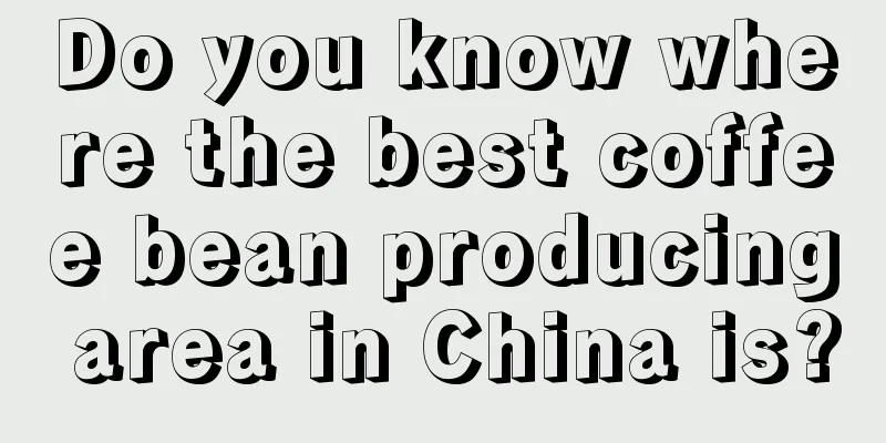 Do you know where the best coffee bean producing area in China is?