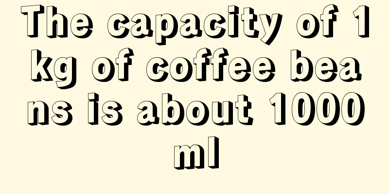 The capacity of 1kg of coffee beans is about 1000ml