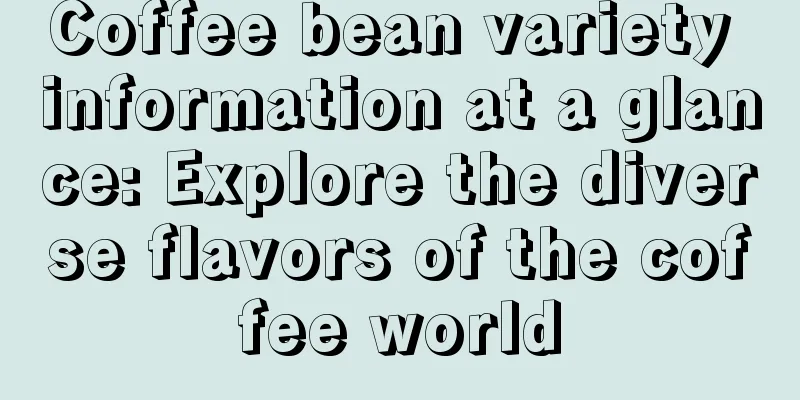 Coffee bean variety information at a glance: Explore the diverse flavors of the coffee world