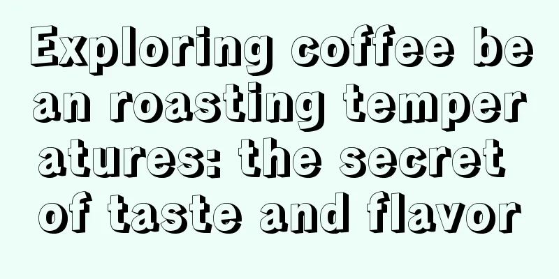 Exploring coffee bean roasting temperatures: the secret of taste and flavor