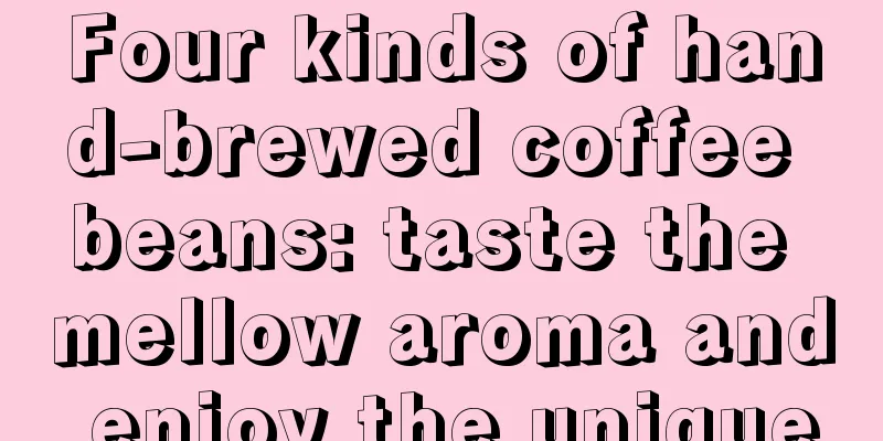Four kinds of hand-brewed coffee beans: taste the mellow aroma and enjoy the unique
