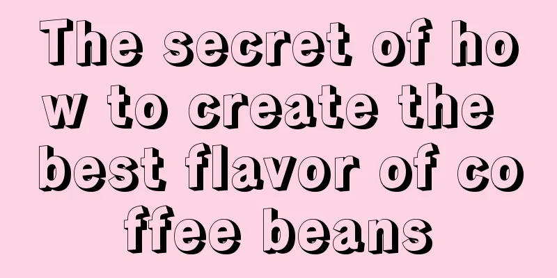 The secret of how to create the best flavor of coffee beans