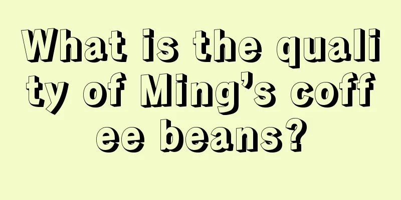 What is the quality of Ming’s coffee beans?