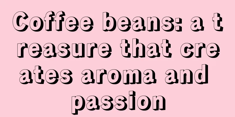 Coffee beans: a treasure that creates aroma and passion