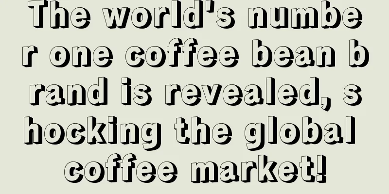 The world's number one coffee bean brand is revealed, shocking the global coffee market!