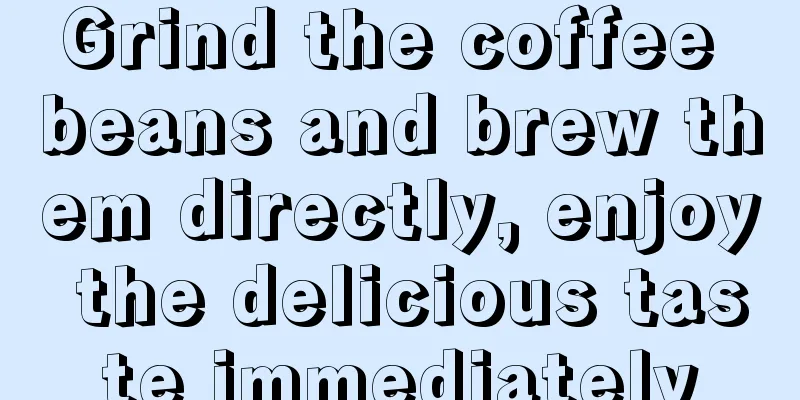 Grind the coffee beans and brew them directly, enjoy the delicious taste immediately