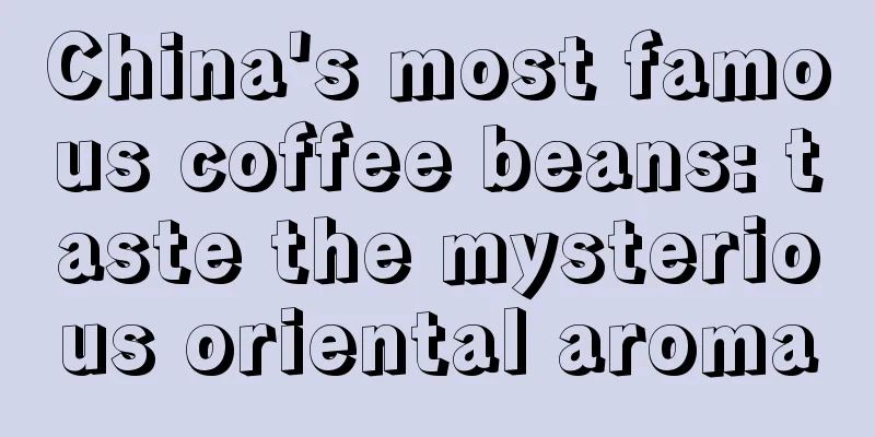 China's most famous coffee beans: taste the mysterious oriental aroma