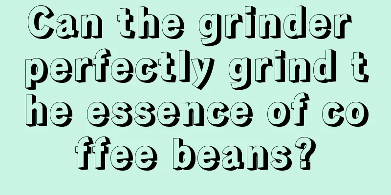 Can the grinder perfectly grind the essence of coffee beans?