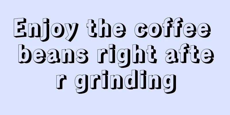 Enjoy the coffee beans right after grinding