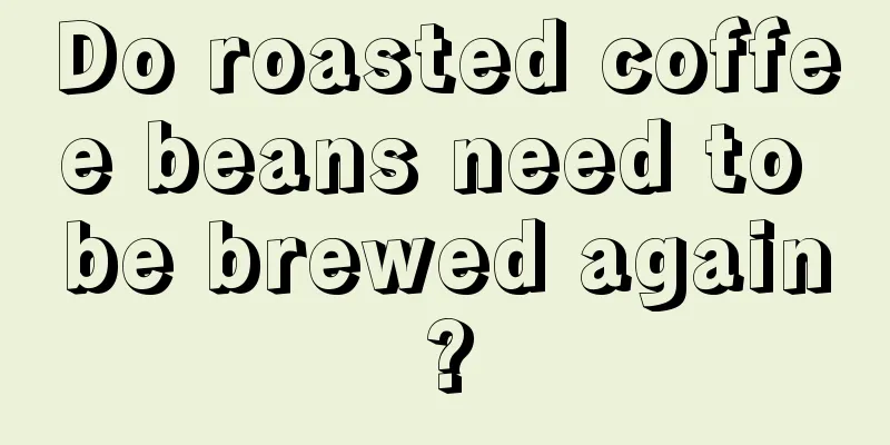 Do roasted coffee beans need to be brewed again?