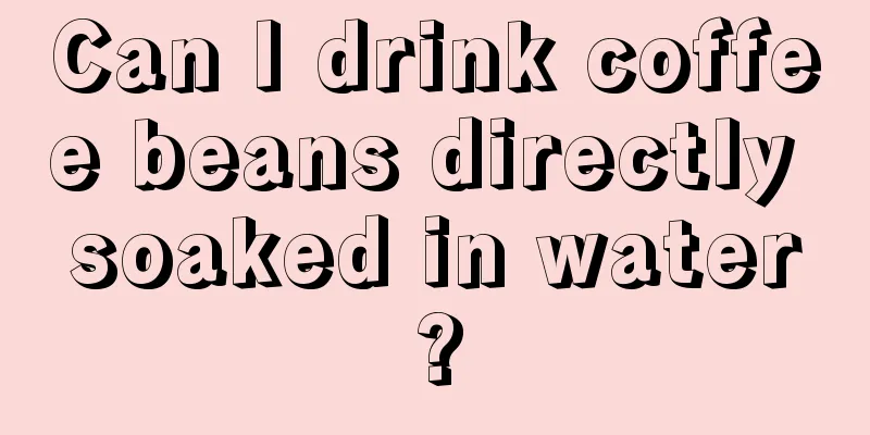 Can I drink coffee beans directly soaked in water?