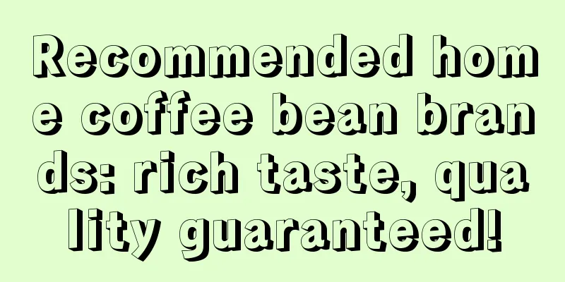 Recommended home coffee bean brands: rich taste, quality guaranteed!