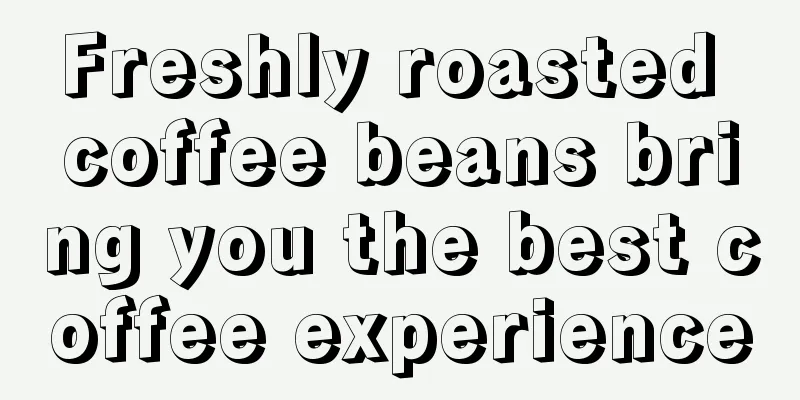 Freshly roasted coffee beans bring you the best coffee experience