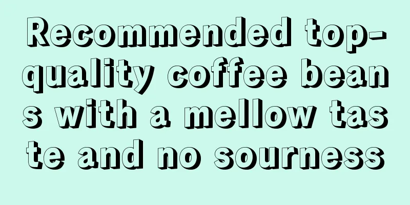 Recommended top-quality coffee beans with a mellow taste and no sourness