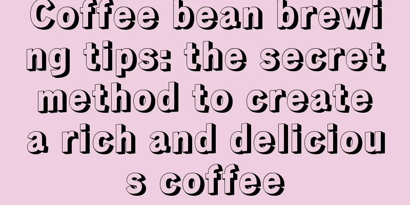 Coffee bean brewing tips: the secret method to create a rich and delicious coffee