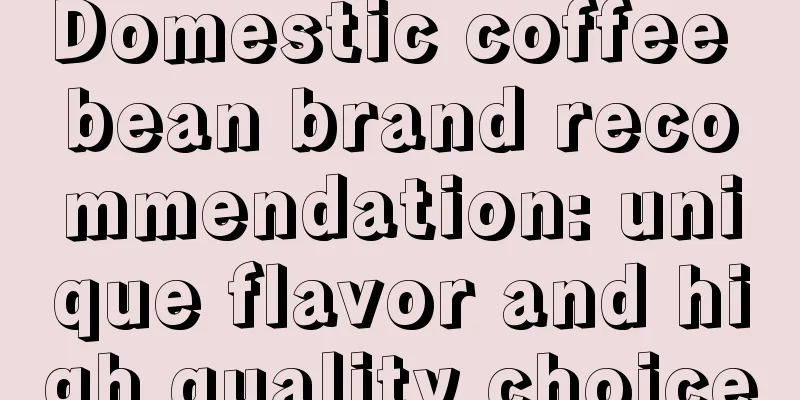 Domestic coffee bean brand recommendation: unique flavor and high quality choice