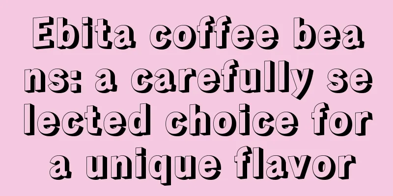 Ebita coffee beans: a carefully selected choice for a unique flavor