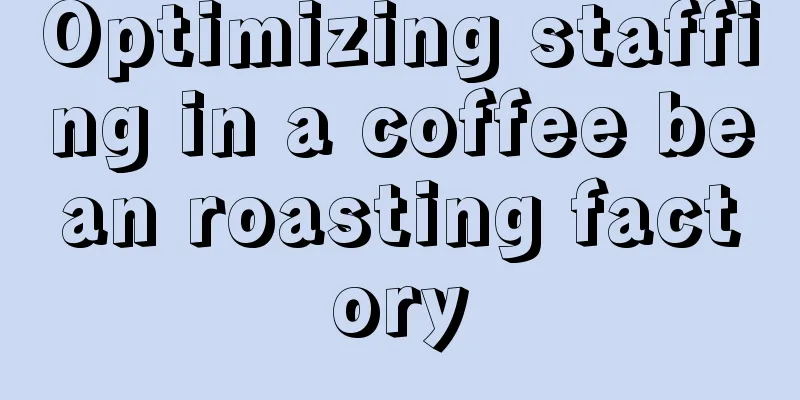 Optimizing staffing in a coffee bean roasting factory