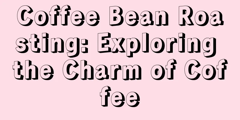 Coffee Bean Roasting: Exploring the Charm of Coffee
