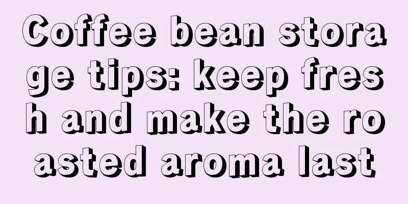 Coffee bean storage tips: keep fresh and make the roasted aroma last