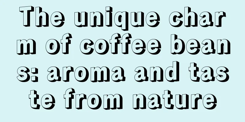 The unique charm of coffee beans: aroma and taste from nature
