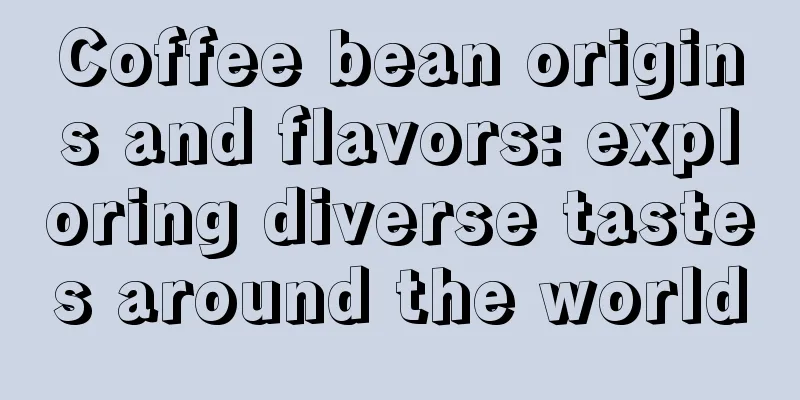 Coffee bean origins and flavors: exploring diverse tastes around the world