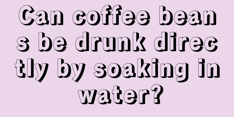 Can coffee beans be drunk directly by soaking in water?