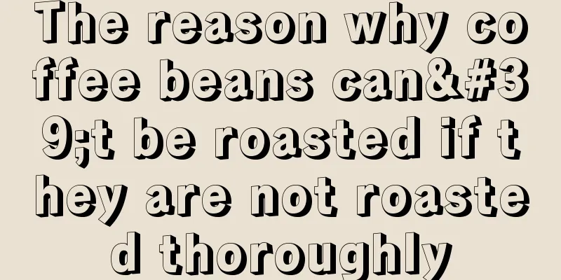 The reason why coffee beans can't be roasted if they are not roasted thoroughly